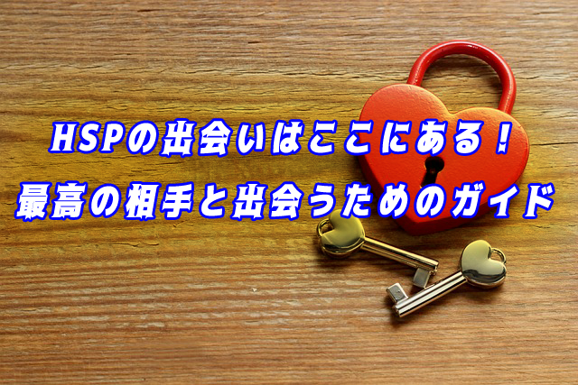 HSPの出会いはここにある!もう疲れない、最高のパートナーと出会うための完全ガイド