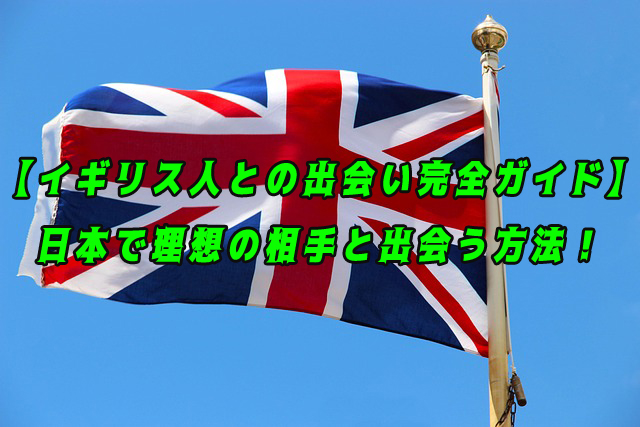 【イギリス人との出会い完全ガイド】日本で理想の相手と出会う方法!