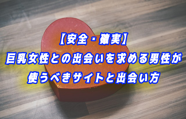 【安全・確実】巨乳女性との出会いを求める男性が使うべきサイトと出会い方